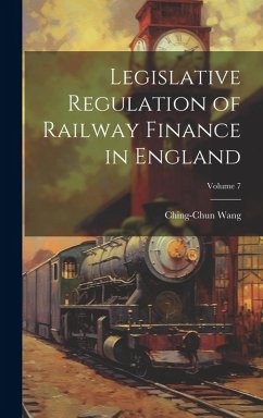 Cover Legislative Regulation of Railway Finance in England; Volume 7