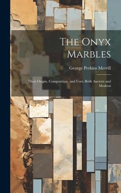 The Onyx Marbles: Their Origin, Composition, and Uses, Both Ancient and Modern - Merrill, George Perkins