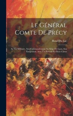 Le Général Comte De Précy: Sa Vie Militaire, Son Commandement Au Siège De Lyon, Son Émigration. Avec Un Portrait Et Deux Cartes - Lac, René Du