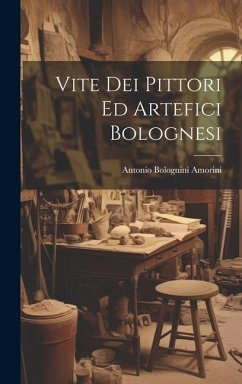 Vite Dei Pittori Ed Artefici Bolognesi - Amorini, Antonio Bolognini