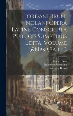 Jordani Bruni Nolani Opera Latine Conscripta Publicis Sumptibus Edita, Volume 1, Part 3 - Tocco, Felice; Bruno, Giordano; Fiorentino, Francesco