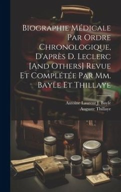 Biographie Médicale Par Ordre Chronologique, D'après D. Leclerc [And Others] Revue Et Complétée Par Mm. Bayle Et Thillaye - Bayle, Antoine Laurent J.; Thillaye, Auguste