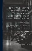 The New Practice And Procedure In The Municipal Court Of The City Of New York: Under The Municipal Court Code (laws Of 1915, Chap. 279) With A Treatis