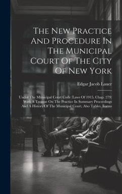 The New Practice And Procedure In The Municipal Court Of The City Of New York: Under The Municipal Court Code (laws Of 1915, Chap. 279) With A Treatis - Lauer, Edgar Jacob
