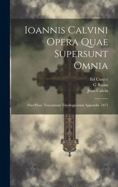 Ioannis Calvini Opera Quae Supersunt Omnia: Pars Prior. Tractatuum Theologicorum Appendix. 1871 - Calvin, Jean; Baum, G.; Cunitz, Ed