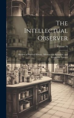 The Intellectual Observer: Review of Natural History, Microscopic Research, and Recreative Science; Volume 10 - Anonymous