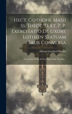 Hect. Gothofr. Masii Ss. Theol. D. Et. P. P. Exercitatio De Uxore Lothi In Statuam Salis Conversa: Von Loths Weibe So Zur Saltz-säule Worden... - Masius, Hector Gottfried