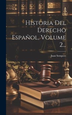 Historia Del Derecho Español, Volume 2... - Sempere, Juan