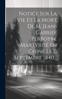 Notice Sur La Vie Et La Mort De M. Jean-gabriel Perboyre Martyrisé En Chine Le 11 Septembre 1840... - Anonymous