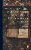 What Great Men Have Said About Great Men, a Dictionary of Quotations