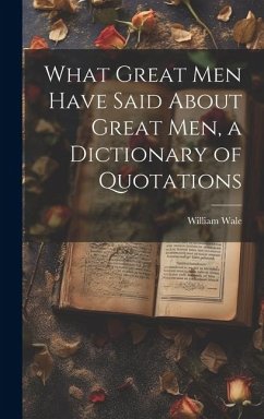 What Great Men Have Said About Great Men, a Dictionary of Quotations - Wale, William