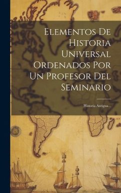 Elementos De Historia Universal Ordenados Por Un Profesor Del Seminario: Historia Antigua... - Anonymous