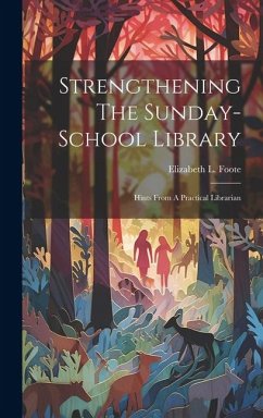 Strengthening The Sunday-school Library: Hints From A Practical Librarian - Foote, Elizabeth L.