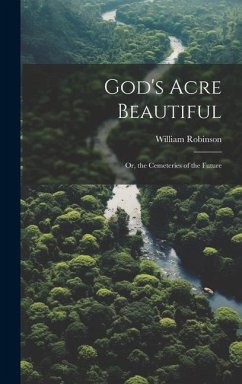 God's Acre Beautiful: Or, the Cemeteries of the Future - Robinson, William