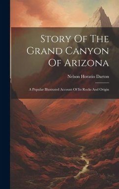 Story Of The Grand Canyon Of Arizona: A Popular Illustrated Account Of Its Rocks And Origin - Darton, Nelson Horatio