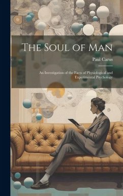 The Soul of Man: An Investigation of the Facts of Physiological and Experimental Psychology - Carus, Paul