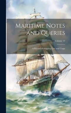 Maritime Notes and Queries: A Record of Shipping Law and Usage; Volume 13 - Anonymous