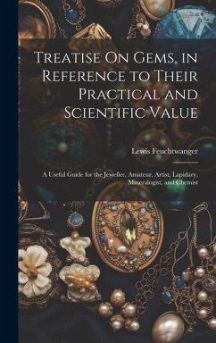 Treatise On Gems, in Reference to Their Practical and Scientific Value: A Useful Guide for the Jeweller, Amateur, Artist, Lapidary, Mineralogist, and - Feuchtwanger, Lewis