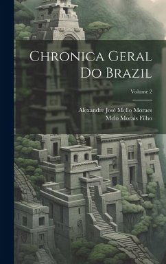 Chronica Geral Do Brazil; Volume 2 - Moraes, Alexandre José Mello; Filho, Melo Morais