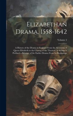 Elizabethan Drama, 1558-1642: A History of the Drama in England From the Accession of Queen Elizabeth to the Closing of the Theaters, to Which Is Pr - Anonymous