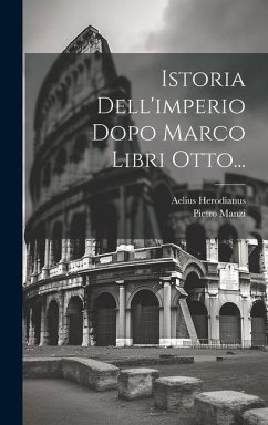 Istoria Dell'imperio Dopo Marco Libri Otto... - Herodianus, Aelius; Manzi, Pietro