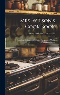 Mrs. Wilson's Cook Book: A Complete Collection of Original Recipes and Useful Household Information - Wilson, Mary Elizabeth Lyles