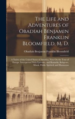 The Life and Adventures of Obadiah Benjamin Franklin Bloomfield, M. D.: A Native of the United States of America, Now On the Tour of Europe. Intersper - Bloomfield, Obadiah Benjamin Franklin