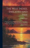 The West Indies, Enslaved and Free: A Concise Account of the Islands and Colonies: Their History, Geography, Climates, Productions, Resources, Populat