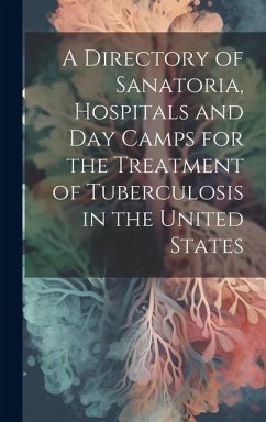 A Directory of Sanatoria, Hospitals and Day Camps for the Treatment of Tuberculosis in the United States - Anonymous