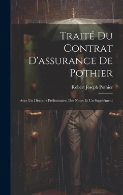 Traité Du Contrat D'assurance De Pothier: Avec Un Discours Préliminaire, Des Notes Et Un Supplément - Pothier, Robert Joseph