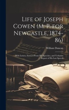 Life of Joseph Cowen (M. P. for Newcastle, 1874-86): With Letters, Extracts From His Speeches, and Verbatim Report of His Last Speech - Duncan, William