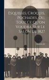 Esquisses, Croquis, Pochades, Ou, Tout Ce Qu'on Voudra, Sur Le Salon De 1827