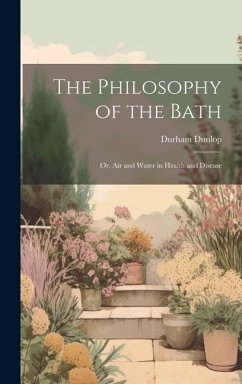 The Philosophy of the Bath: Or, Air and Water in Health and Disease - Dunlop, Durham