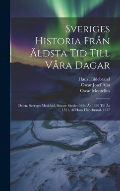 Sveriges Historia Från Äldsta Tid Till Våra Dagar: Delen. Sveriges Medeltid, Senare Skedet, Från År 1350 Till År 1521. Af Hans Hildebrand. 1877 - Montelius, Oscar; Hildebrand, Hans; Alin, Oscar Josef