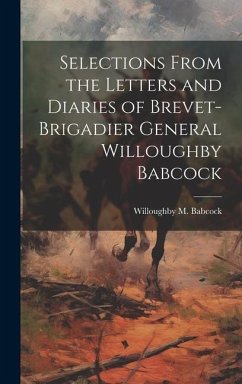 Selections From the Letters and Diaries of Brevet-Brigadier General Willoughby Babcock - Babcock, Willoughby M.