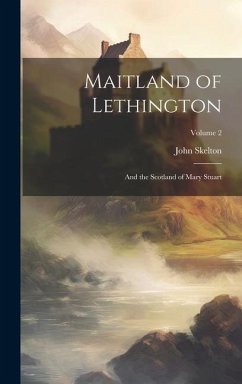 Maitland of Lethington: And the Scotland of Mary Stuart; Volume 2 - Skelton, John