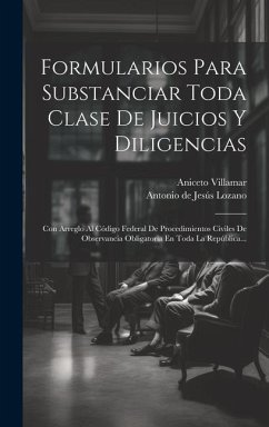 Formularios Para Substanciar Toda Clase De Juicios Y Diligencias: Con Arreglo Al Código Federal De Procedimientos Civiles De Observancia Obligatoria E - Villamar, Aniceto