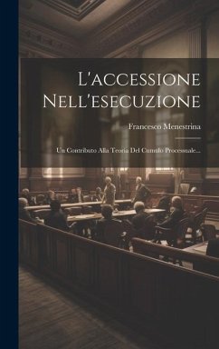 L'accessione Nell'esecuzione: Un Contributo Alla Teoria Del Cumulo Processuale... - Menestrina, Francesco