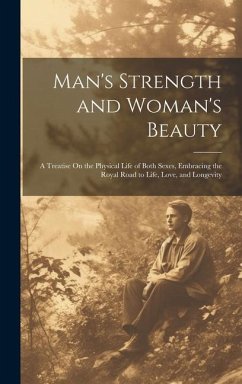 Man's Strength and Woman's Beauty: A Treatise On the Physical Life of Both Sexes, Embracing the Royal Road to Life, Love, and Longevity - Anonymous