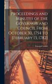 Proceedings and Minutes of the Governor and Council From October 30, 1754 to [February 13, 1782]