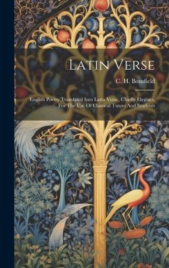 Latin Verse: English Poetry Translated Into Latin Verse, Chiefly Elegiacs, For The Use Of Classical Tutors And Students - Bousfield, C. H.