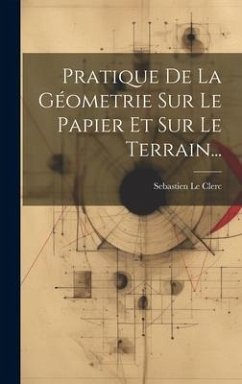 Pratique De La Géometrie Sur Le Papier Et Sur Le Terrain... - Clerc, Sebastien Le