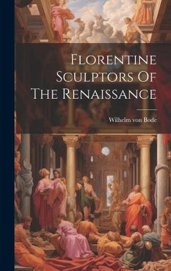 Florentine Sculptors Of The Renaissance - Bode, Wilhelm Von