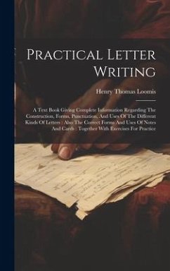 Practical Letter Writing: A Text Book Giving Complete Information Regarding The Construction, Forms, Punctuation, And Uses Of The Different Kind - Loomis, Henry Thomas