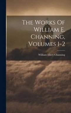 The Works Of William E. Channing, Volumes 1-2 - Channing, William Ellery