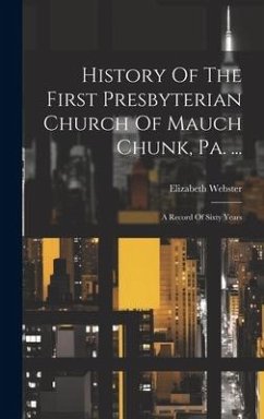 History Of The First Presbyterian Church Of Mauch Chunk, Pa. ...: A Record Of Sixty Years - Webster, Elizabeth