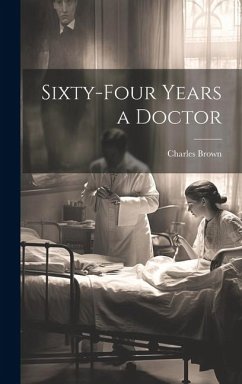 Sixty-four Years a Doctor - Brown, Charles