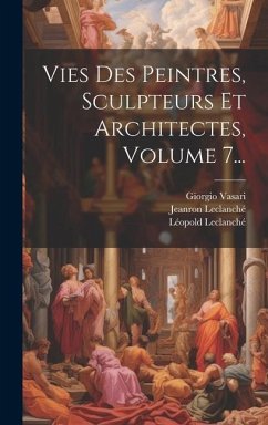 Vies Des Peintres, Sculpteurs Et Architectes, Volume 7... - Vasari, Giorgio; Leclanché, Léopold; Jeanron, Philippe-Auguste
