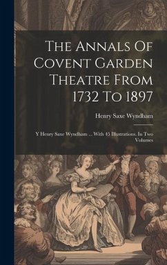 The Annals Of Covent Garden Theatre From 1732 To 1897: Y Henry Saxe Wyndham ... With 45 Illustrations. In Two Volumes - Wyndham, Henry Saxe