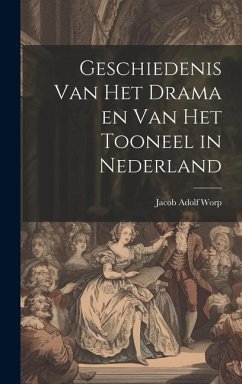 Geschiedenis Van Het Drama en Van Het Tooneel in Nederland - Worp, Jacob Adolf